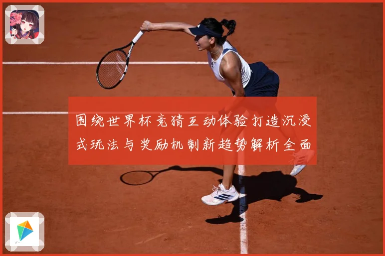 围绕世界杯竞猜互动体验打造沉浸式玩法与奖励机制新趋势解析全面数据研判：最新赛事动态与深度分析