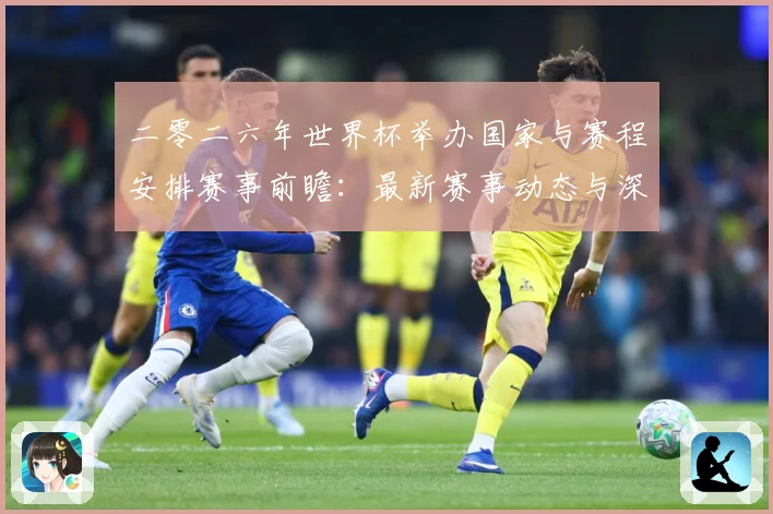 二零二六年世界杯举办国家与赛程安排赛事前瞻：最新赛事动态与深度分析
