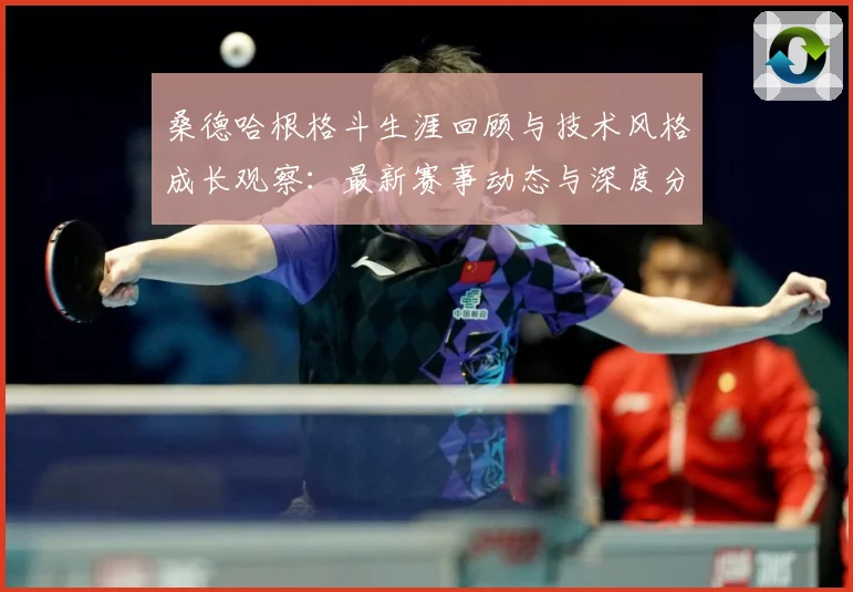 桑德哈根格斗生涯回顾与技术风格成长观察：最新赛事动态与深度分析