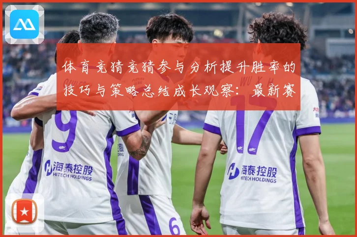 体育竞猜竞猜参与分析提升胜率的技巧与策略总结成长观察：最新赛事动态与深度分析