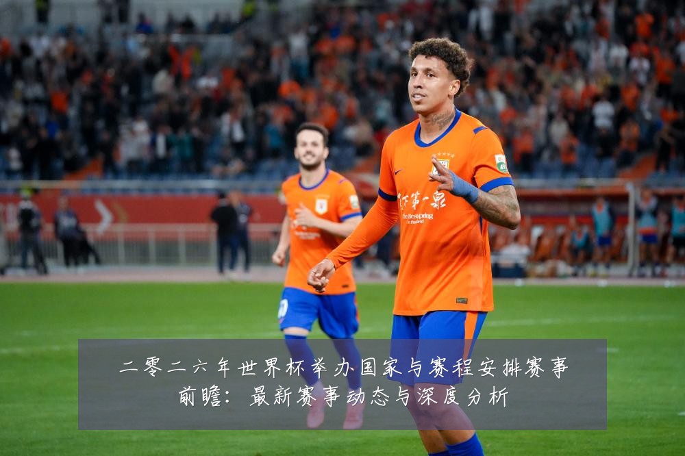 二零二六年世界杯举办国家与赛程安排赛事前瞻:最新赛事动态与深度分析