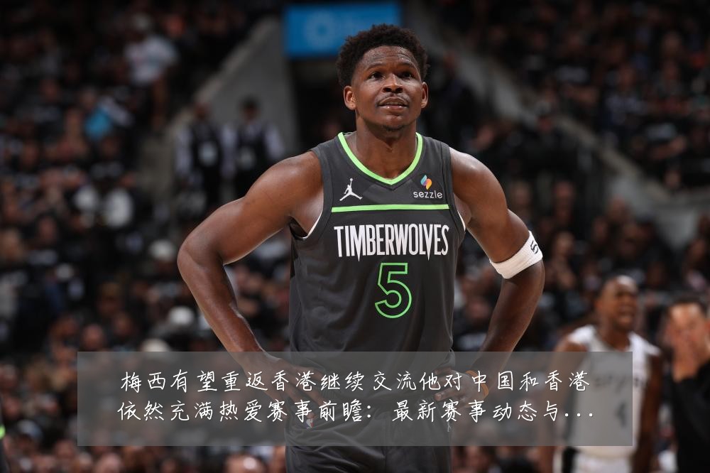 梅西有望重返香港继续交流他对中国和香港依然充满热爱赛事前瞻:最新赛事动态与深度分析