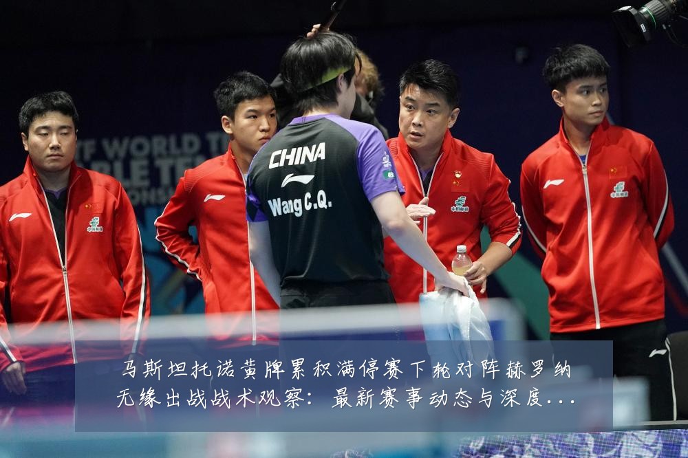 马斯坦托诺黄牌累积满停赛下轮对阵赫罗纳无缘出战战术观察：最新赛事动态与深度分析