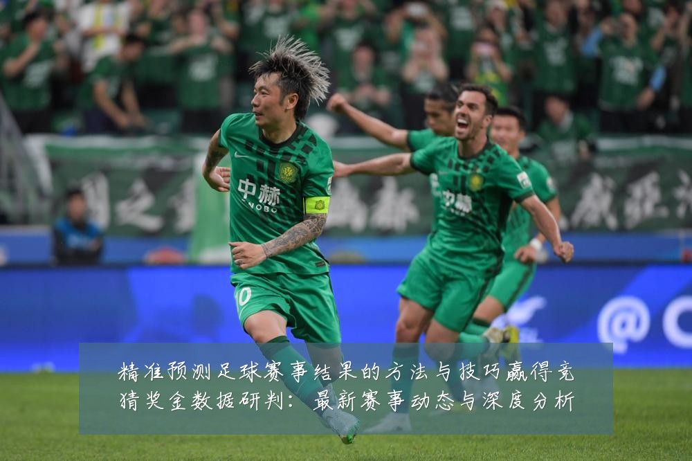 精准预测足球赛事结果的方法与技巧赢得竞猜奖金数据研判:最新赛事动态与深度分析