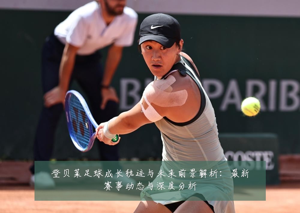 登贝莱足球成长轨迹与未来前景解析:最新赛事动态与深度分析