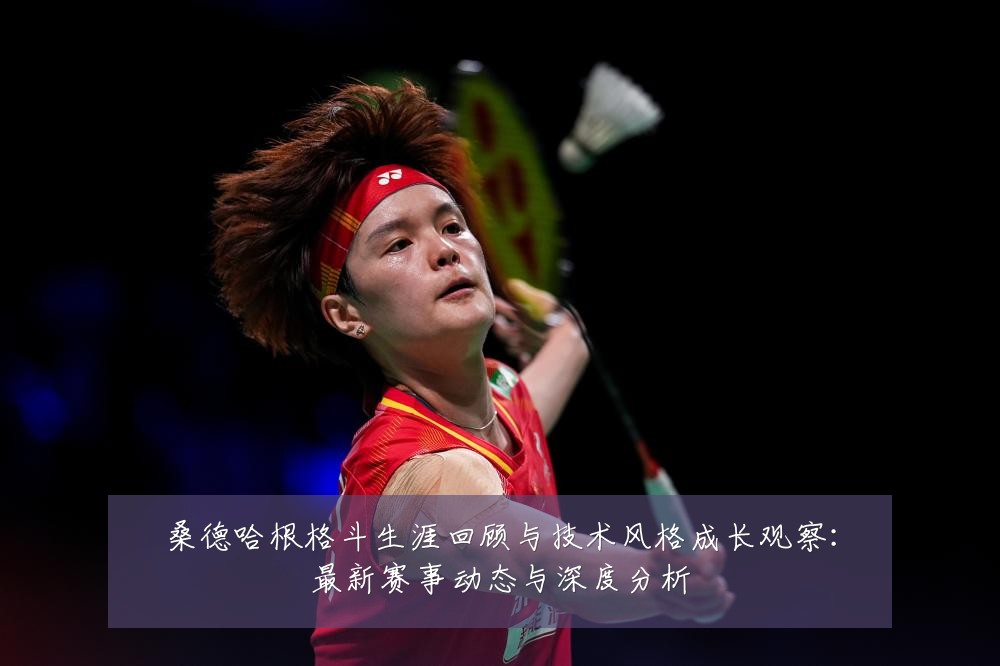 桑德哈根格斗生涯回顾与技术风格成长观察：最新赛事动态与深度分析