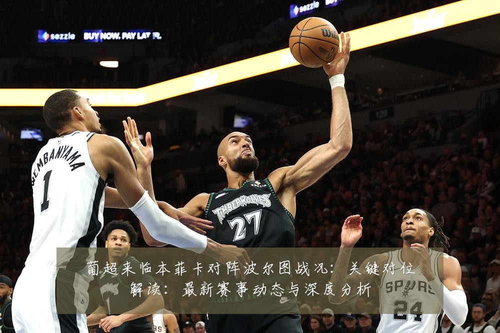 葡超来临本菲卡对阵波尔图战况:关键对位解读:最新赛事动态与深度分析
