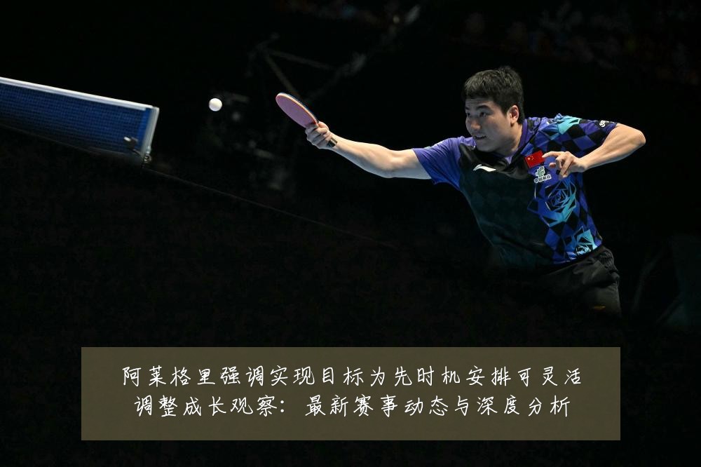 阿莱格里强调实现目标为先时机安排可灵活调整成长观察：最新赛事动态与深度分析