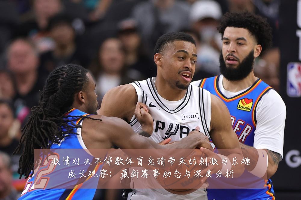 激情对决不停歇体育竞猜带来的刺激与乐趣成长观察：最新赛事动态与深度分析